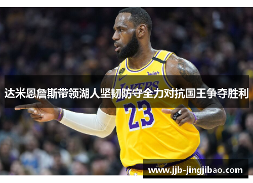达米恩詹斯带领湖人坚韧防守全力对抗国王争夺胜利