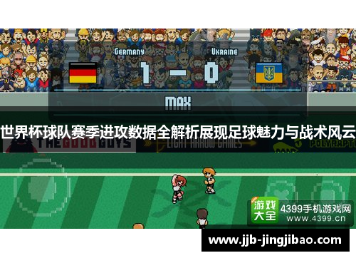世界杯球队赛季进攻数据全解析展现足球魅力与战术风云