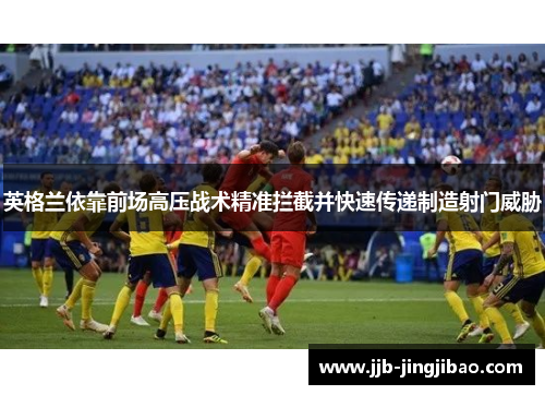 英格兰依靠前场高压战术精准拦截并快速传递制造射门威胁