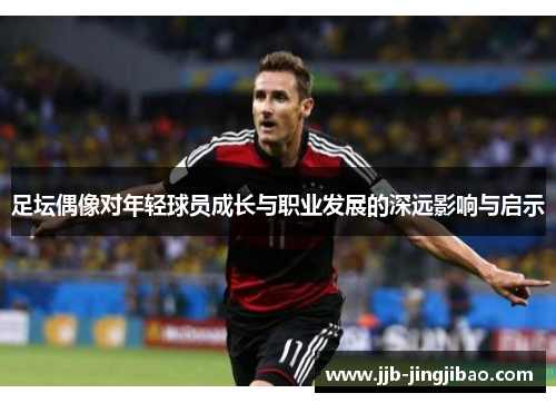 足坛偶像对年轻球员成长与职业发展的深远影响与启示
