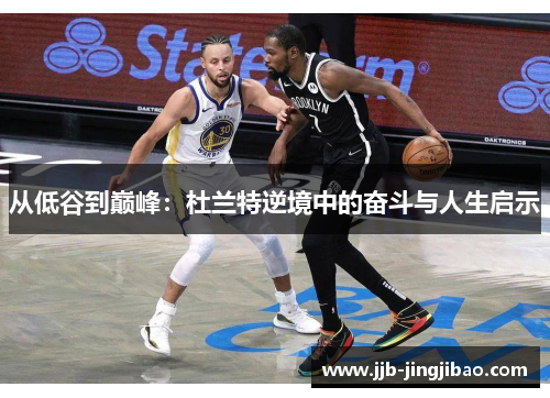 从低谷到巅峰：杜兰特逆境中的奋斗与人生启示