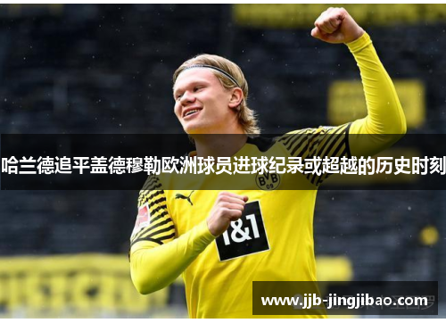 哈兰德追平盖德穆勒欧洲球员进球纪录或超越的历史时刻