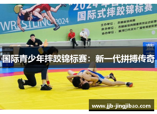 国际青少年摔跤锦标赛：新一代拼搏传奇