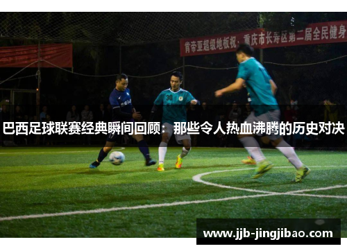 巴西足球联赛经典瞬间回顾：那些令人热血沸腾的历史对决