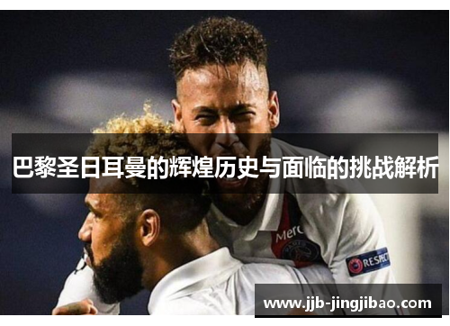 巴黎圣日耳曼的辉煌历史与面临的挑战解析