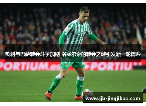 热刺与巴萨转会斗争加剧 洛塞尔索的转会之谜引发新一轮博弈